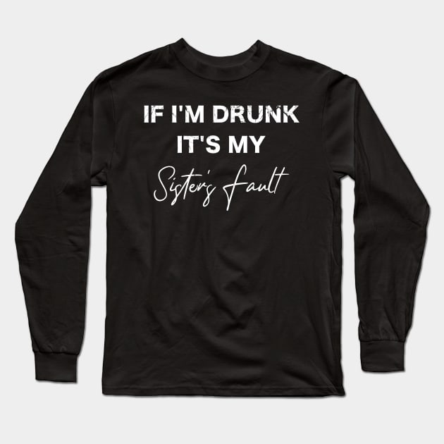 If I'm Drunk It's My Sister's Fault, Party With Sis Long Sleeve T-Shirt by A-Buddies